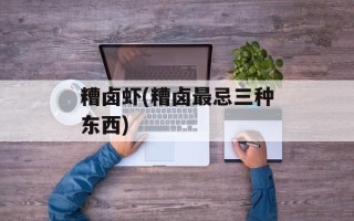糟卤虾(糟卤最忌三种东西)