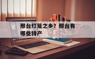 邢台灯笼之乡？邢台有哪些特产