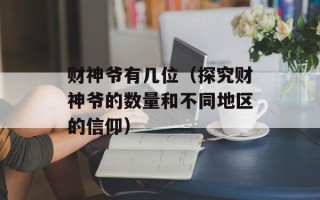 财神爷有几位（探究财神爷的数量和不同地区的信仰）