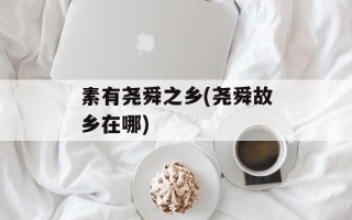 素有尧舜之乡(尧舜故乡在哪)