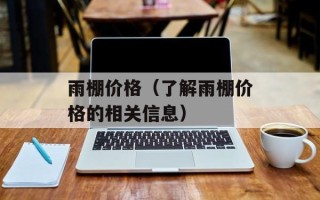雨棚价格（了解雨棚价格的相关信息）