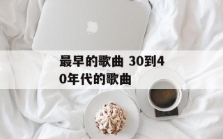 最早的歌曲 30到40年代的歌曲