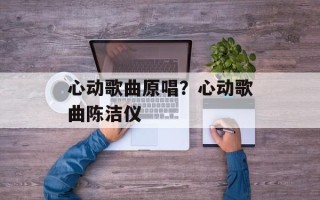 心动歌曲原唱？心动歌曲陈洁仪
