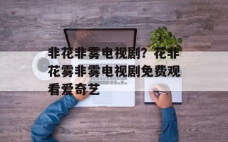 非花非雾电视剧？花非花雾非雾电视剧免费观看爱奇艺