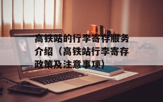 高铁站的行李寄存服务介绍（高铁站行李寄存政策及注意事项）