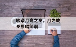 歌谱月亮之乡，月之故乡原唱简谱