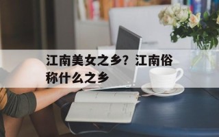 江南美女之乡？江南俗称什么之乡