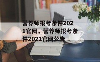 营养师报考条件2021官网，营养师报考条件2021官网公告