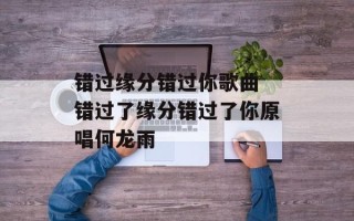 错过缘分错过你歌曲 错过了缘分错过了你原唱何龙雨