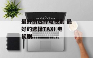 最好的选择电视剧 最好的选择TAXI 电视剧