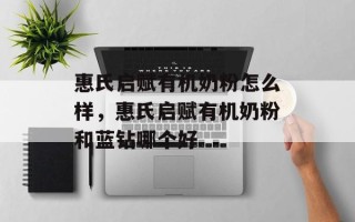 惠氏启赋有机奶粉怎么样，惠氏启赋有机奶粉和蓝钻哪个好
