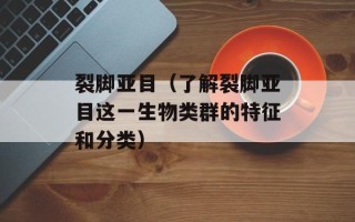 裂脚亚目（了解裂脚亚目这一生物类群的特征和分类）