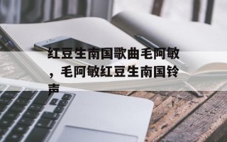 红豆生南国歌曲毛阿敏，毛阿敏红豆生南国铃声