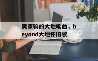 黄家驹的大地歌曲，beyond大地怀旧歌