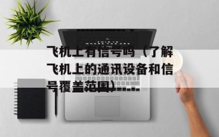 飞机上有信号吗（了解飞机上的通讯设备和信号覆盖范围）