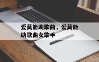 爱莫能助歌曲，爱莫能助歌曲女歌手