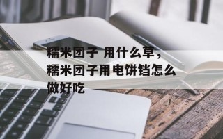 糯米团子 用什么草，糯米团子用电饼铛怎么做好吃