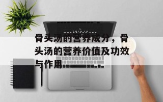 骨头汤的营养成分，骨头汤的营养价值及功效与作用