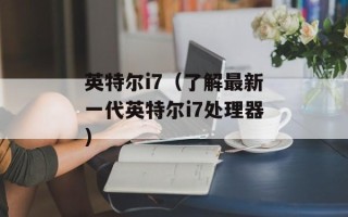 英特尔i7（了解最新一代英特尔i7处理器）