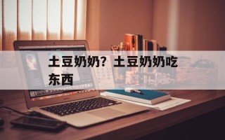 土豆奶奶？土豆奶奶吃东西