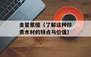 金星紫檀（了解这种珍贵木材的特点与价值）