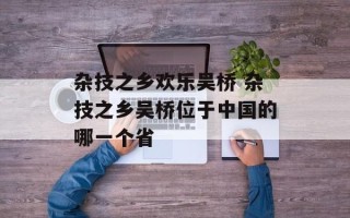 杂技之乡欢乐吴桥 杂技之乡吴桥位于中国的哪一个省