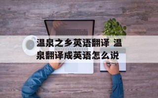 温泉之乡英语翻译 温泉翻译成英语怎么说