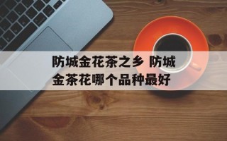 防城金花茶之乡 防城金茶花哪个品种最好