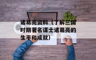 诸葛亮资料（了解三国时期著名谋士诸葛亮的生平和成就）
