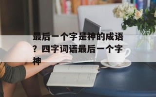 最后一个字是神的成语？四字词语最后一个字神