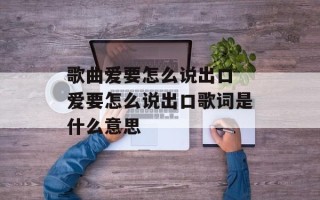 歌曲爱要怎么说出口 爱要怎么说出口歌词是什么意思