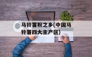 马铃薯粉之乡(中国马铃薯四大主产区)
