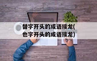 替字开头的成语接龙(也字开头的成语接龙)