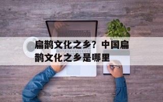扁鹊文化之乡？中国扁鹊文化之乡是哪里