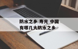 防水之乡 寿光 中国有哪几大防水之乡
