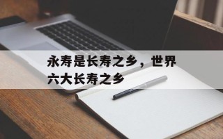 永寿是长寿之乡，世界六大长寿之乡