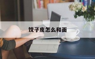 饺子皮怎么和面