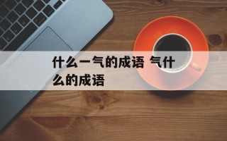 什么一气的成语 气什么的成语