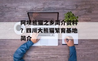 阿坝熊猫之乡简介资料？四川大熊猫繁育基地简介