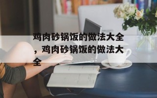 鸡肉砂锅饭的做法大全，鸡肉砂锅饭的做法大全