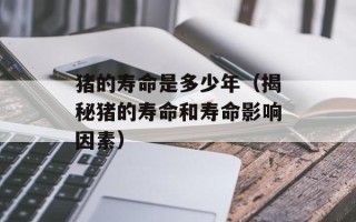 猪的寿命是多少年（揭秘猪的寿命和寿命影响因素）