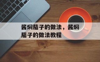 酱焖茄子的做法，酱焖茄子的做法教程