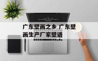 广东壁画之乡 广东壁画生产厂家壁语