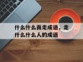什么什么而走成语，走什么什么人的成语