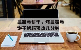 蔓越莓饼干，烤蔓越莓饼干烤箱预热几分钟