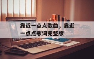 靠近一点点歌曲，靠近一点点歌词完整版