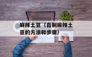 麻辣土豆（自制麻辣土豆的方法和步骤）