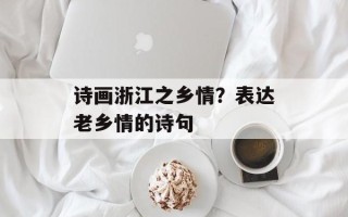 诗画浙江之乡情？表达老乡情的诗句