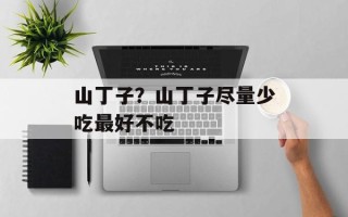 山丁子？山丁子尽量少吃最好不吃