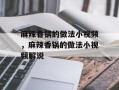麻辣香锅的做法小视频，麻辣香锅的做法小视频解说